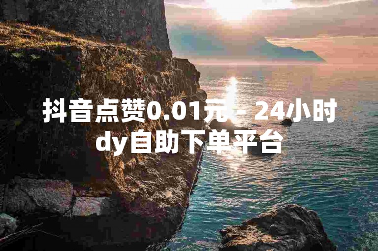 抖音点赞0.01元 - 24小时dy自助下单平台
