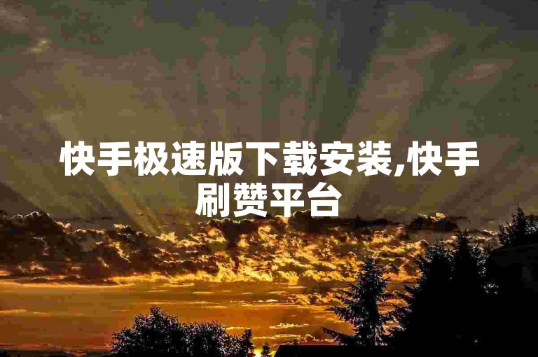 快手极速版下载安装,快手刷赞平台