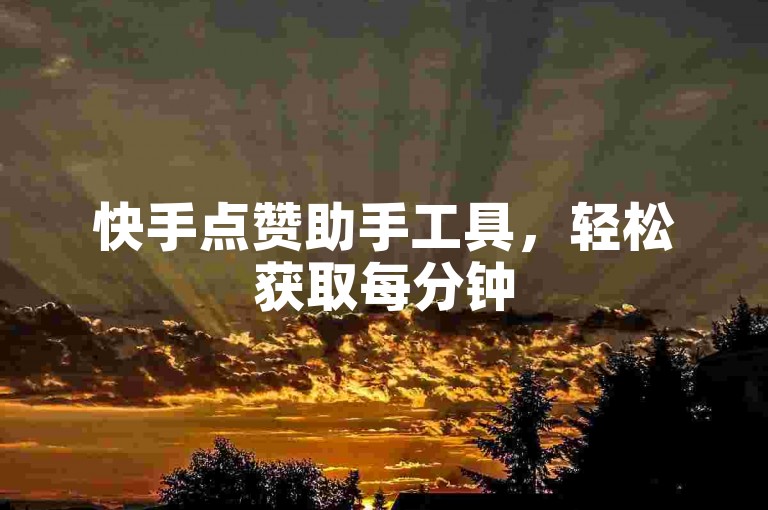 快手点赞助手工具，轻松获取每分钟500个赞。