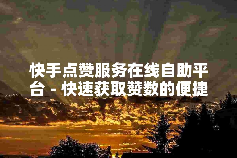 快手点赞服务在线自助平台 - 快速获取赞数的便捷软件。