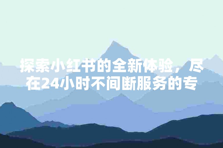 探索小红书的全新体验，尽在24小时不间断服务的专业下单平台。