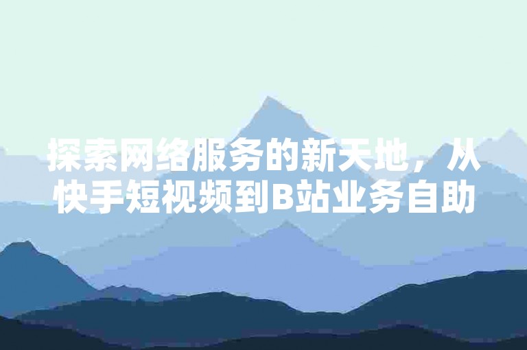 探索网络服务的新天地，从快手短视频到B站业务自助，再到低价发卡网，一键互赞，畅享社交乐趣。