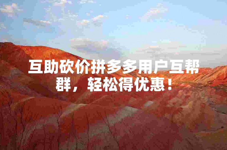 互助砍价拼多多用户互帮群，轻松得优惠！