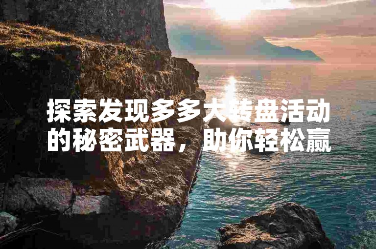 探索发现多多大转盘活动的秘密武器，助你轻松赢取大奖。