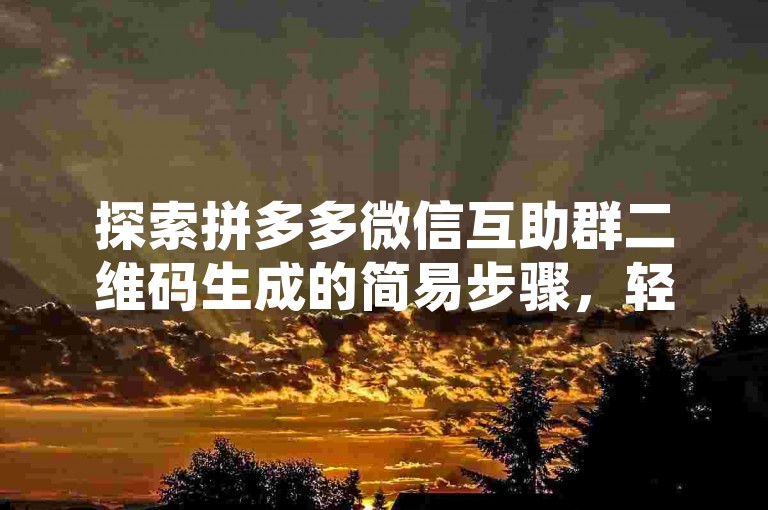 探索拼多多微信互助群二维码生成的简易步骤，轻松实现群组分享与邀请。