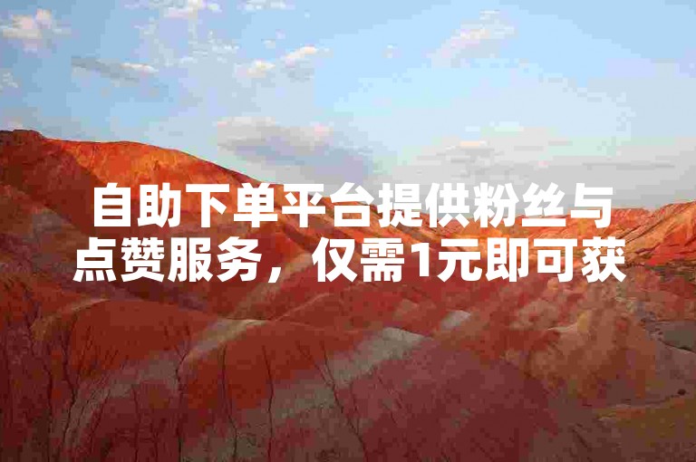 自助下单平台提供粉丝与点赞服务，仅需1元即可获得100赞。