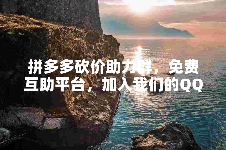拼多多砍价助力群，免费互助平台，加入我们的QQ群一起享受购物优惠。