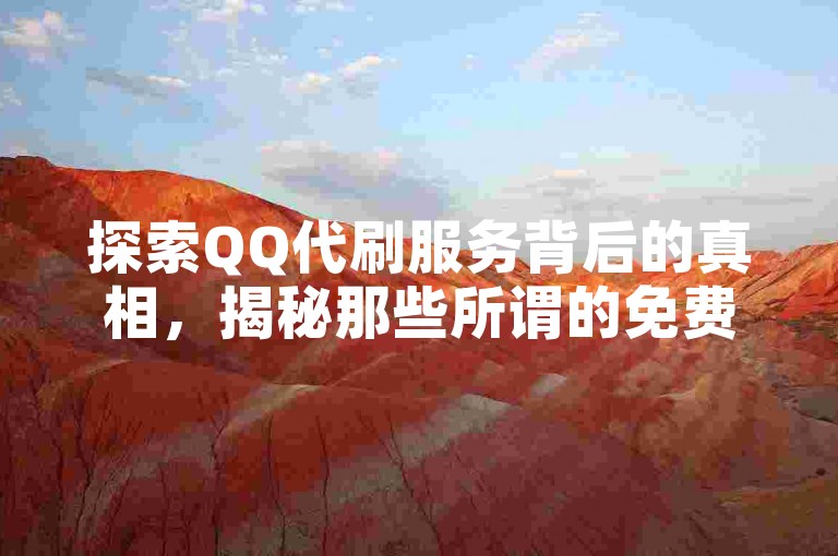 探索QQ代刷服务背后的真相，揭秘那些所谓的免费优惠。