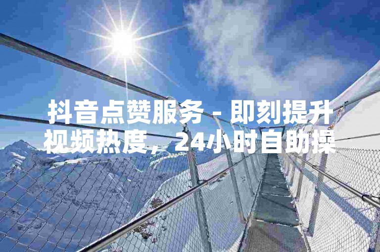 抖音点赞服务 - 即刻提升视频热度，24小时自助操作平台。