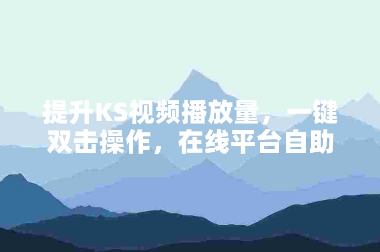 提升KS视频播放量，一键双击操作，在线平台自助下单享最低优惠。