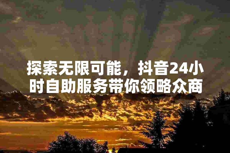 探索无限可能，抖音24小时自助服务带你领略众商卡盟的魅力，体验ks打call刷亲密值软件的便捷，快手业务微信支付在线下单，一切尽在掌握！