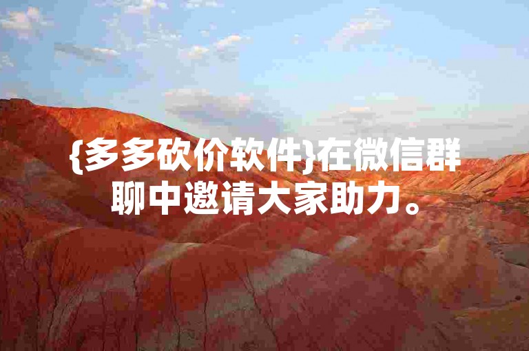 {多多砍价软件}在微信群聊中邀请大家助力。