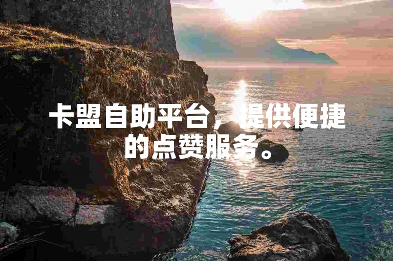 卡盟自助平台，提供便捷的点赞服务。