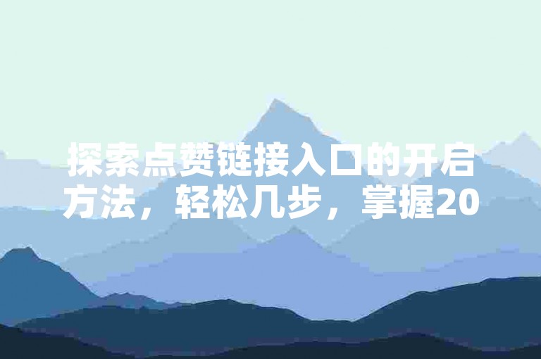 探索点赞链接入口的开启方法，轻松几步，掌握2025必备技巧！