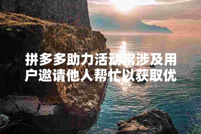 拼多多助力活动常涉及用户邀请他人帮忙以获取优惠或奖励，而所谓的拼多多助力刷人则是指通过非正规途径找人虚假助力的行为。