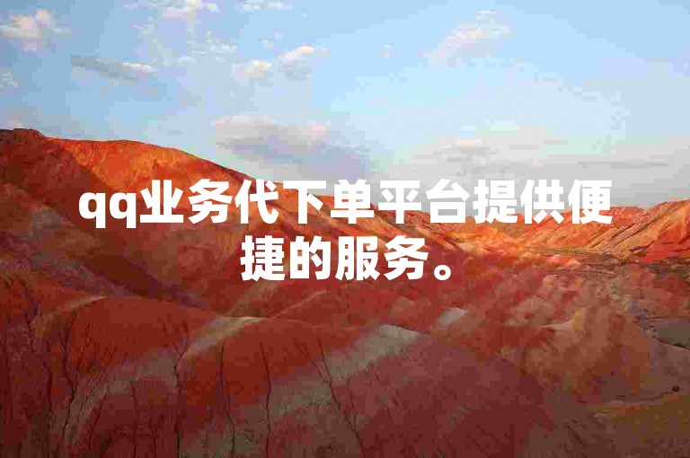 qq业务代下单平台提供便捷的服务。