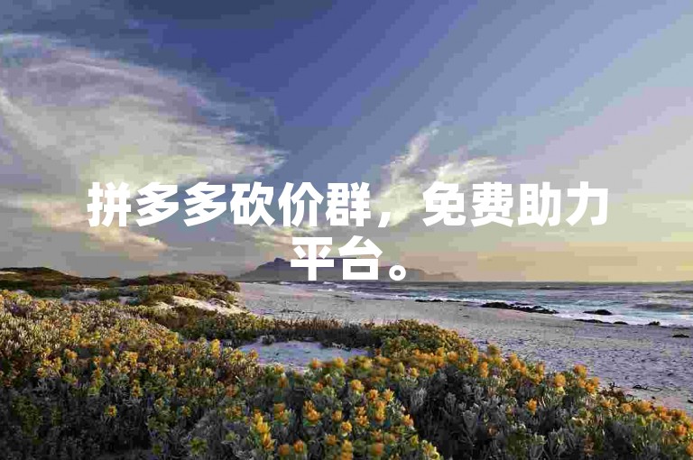 拼多多砍价群，免费助力平台。