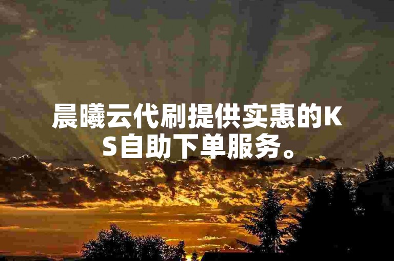 晨曦云代刷提供实惠的KS自助下单服务。