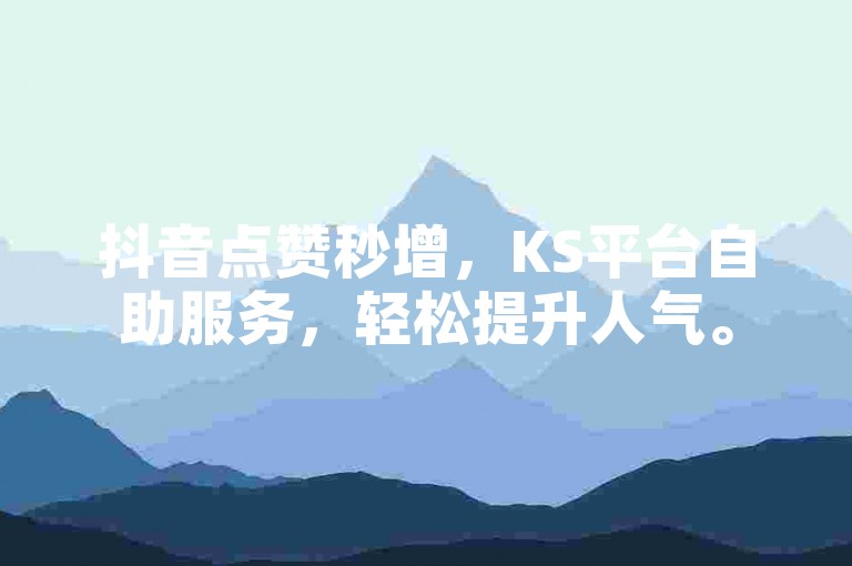 抖音点赞秒增，KS平台自助服务，轻松提升人气。