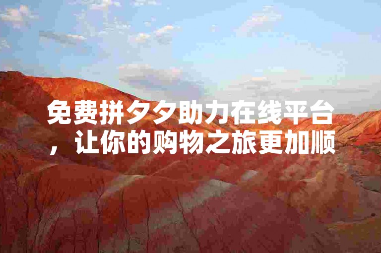 免费拼夕夕助力在线平台，让你的购物之旅更加顺畅无忧。