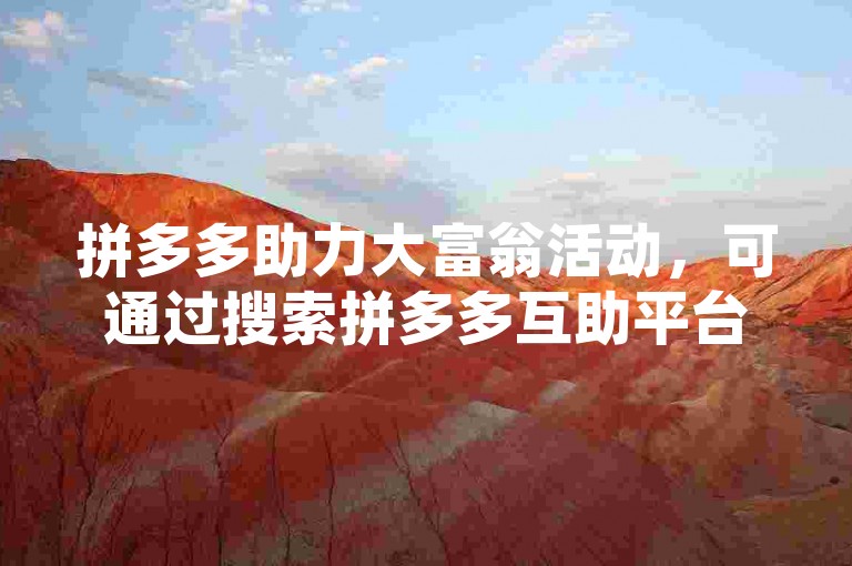 拼多多助力大富翁活动，可通过搜索拼多多互助平台来寻找相关助力渠道。