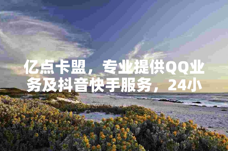 亿点卡盟，专业提供QQ业务及抖音快手服务，24小时在线，价格超低，欢迎访问。