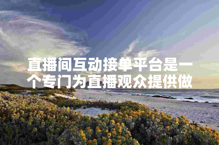 直播间互动接单平台是一个专门为直播观众提供做关注任务的平台。