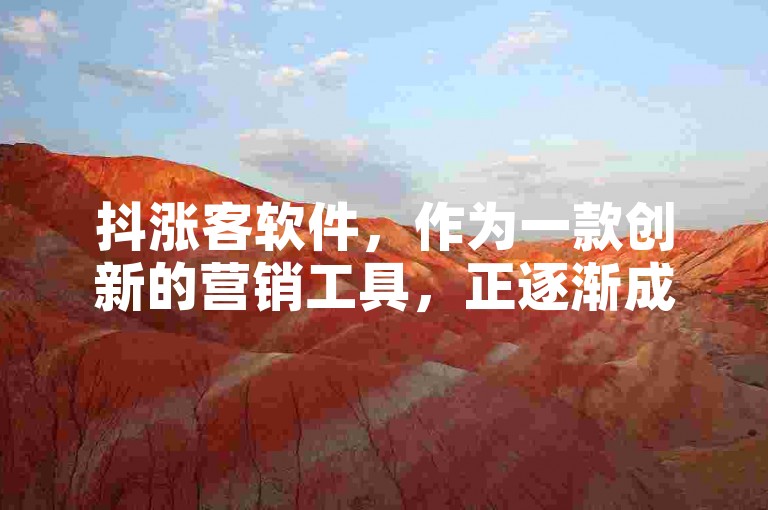 抖涨客软件，作为一款创新的营销工具，正逐渐成为企业推广的新宠。