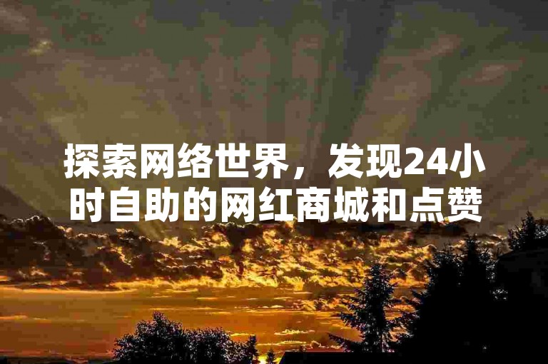 探索网络世界，发现24小时自助的网红商城和点赞平台，轻松提升你的社交媒体影响力。