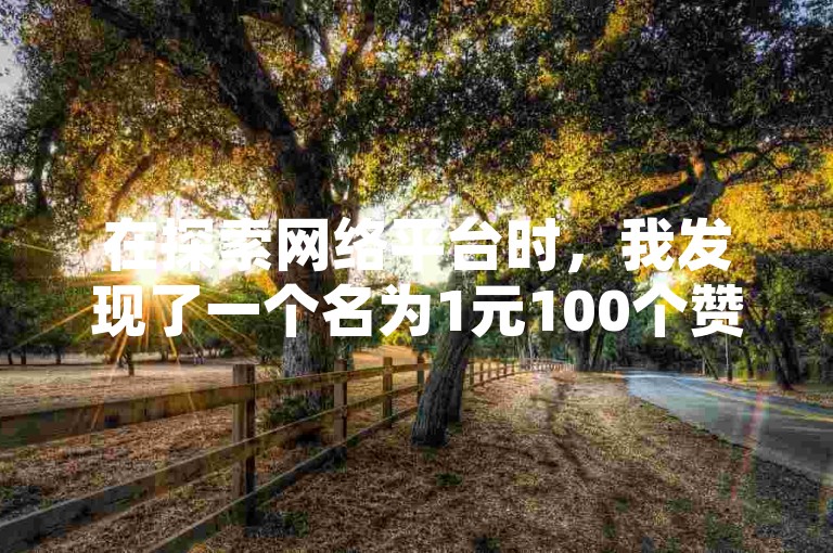 在探索网络平台时，我发现了一个名为1元100个赞网站ks的词条，它似乎指向一个提供社交媒体点赞服务的网站。