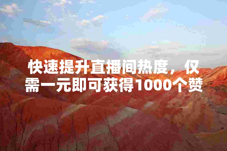 快速提升直播间热度，仅需一元即可获得1000个赞，立即在线下单体验。