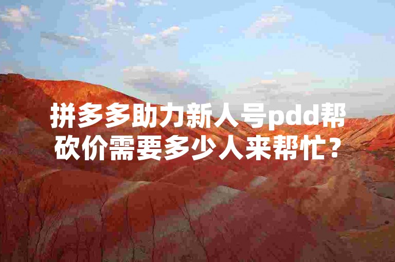 拼多多助力新人号pdd帮砍价需要多少人来帮忙？