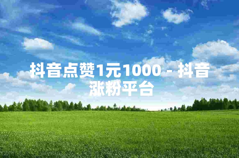 抖音点赞1元1000 - 抖音 涨粉平台