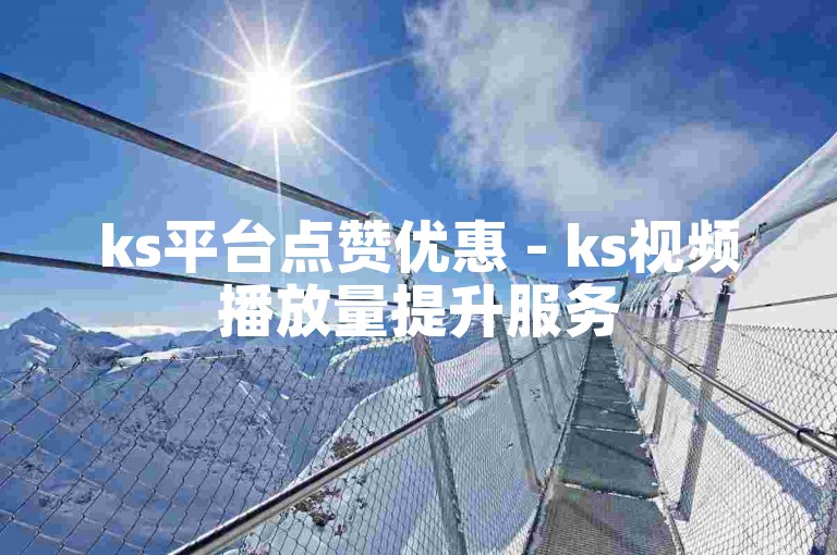 ks平台点赞优惠 - ks视频播放量提升服务