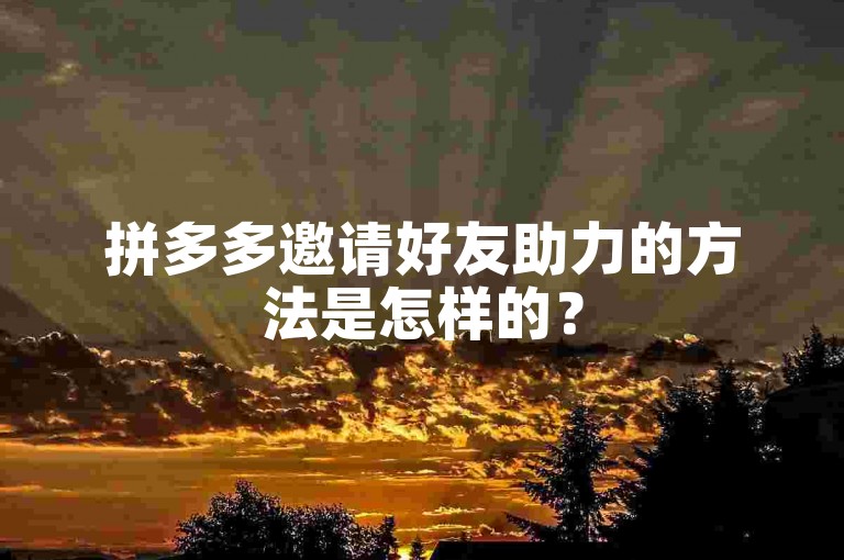 拼多多邀请好友助力的方法是怎样的？