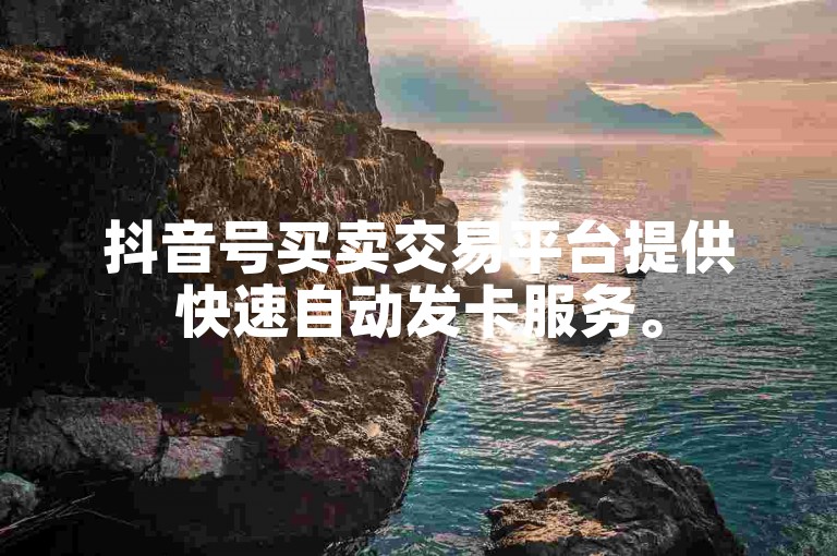 抖音号买卖交易平台提供快速自动发卡服务。
