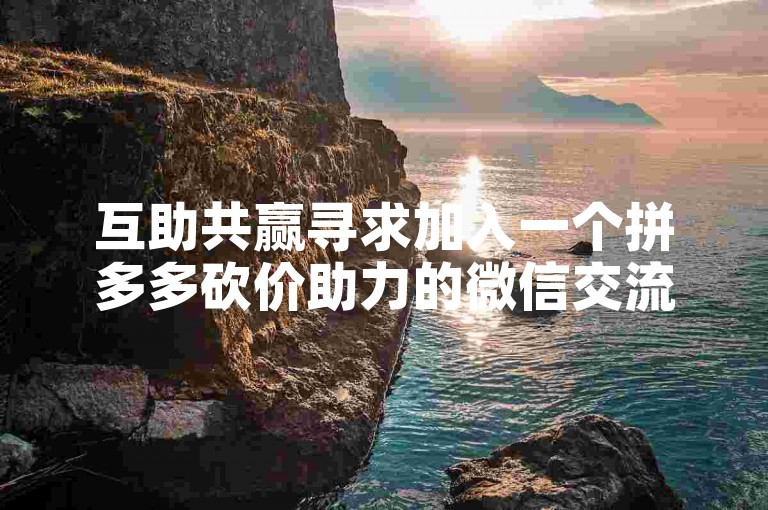 互助共赢寻求加入一个拼多多砍价助力的微信交流群，有意愿的请私信我。