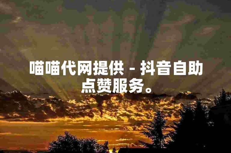 喵喵代网提供 - 抖音自助点赞服务。