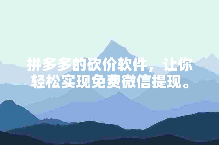 拼多多的砍价软件，让你轻松实现免费微信提现。