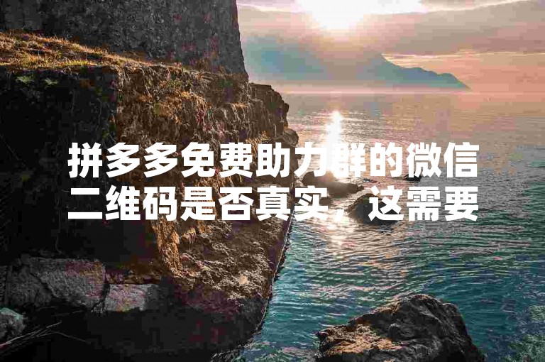 拼多多免费助力群的微信二维码是否真实，这需要谨慎核实其来源和安全性。
