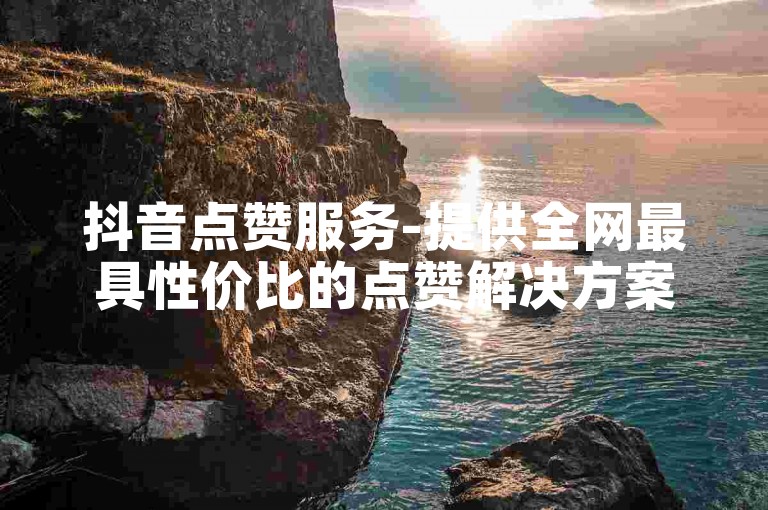 抖音点赞服务-提供全网最具性价比的点赞解决方案,快手点赞优惠通道。