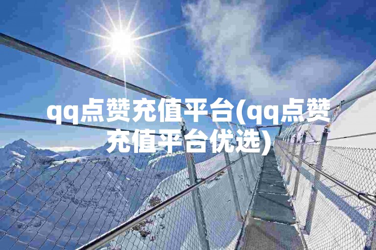 qq点赞充值平台(qq点赞充值平台优选)