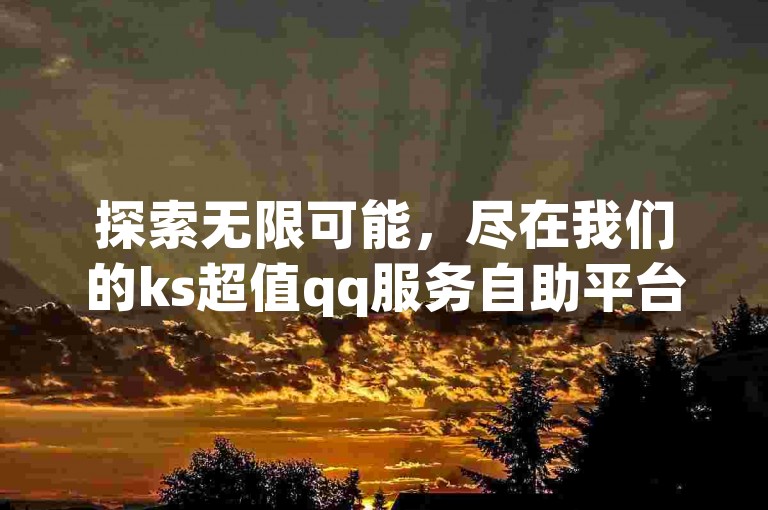 探索无限可能，尽在我们的ks超值qq服务自助平台。