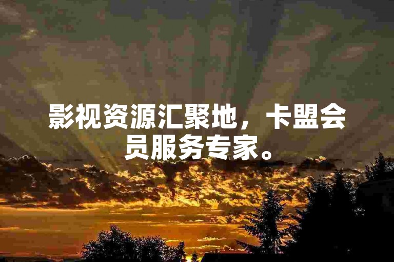 影视资源汇聚地，卡盟会员服务专家。