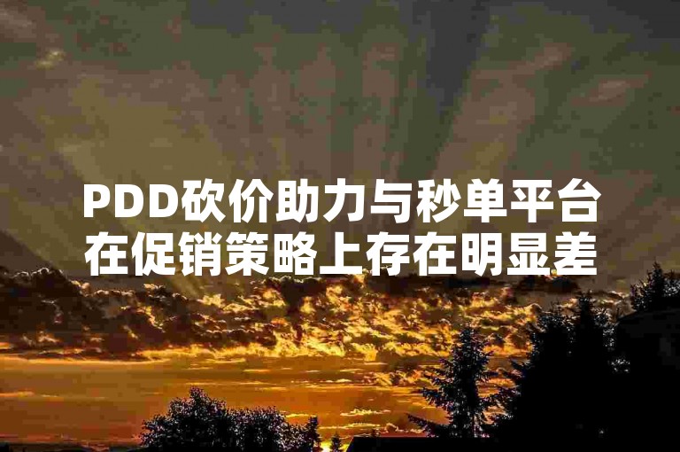 PDD砍价助力与秒单平台在促销策略上存在明显差异，前者侧重于社交互动和用户参与度，而后者则更注重快速成交和效率。