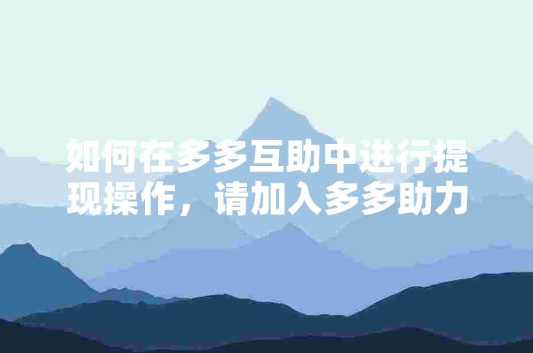如何在多多互助中进行提现操作，请加入多多助力微信群获取指导。