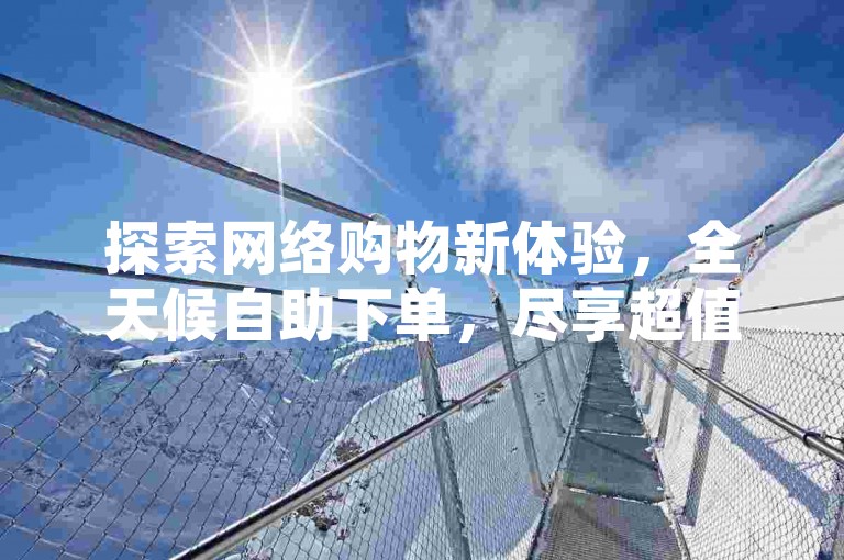 探索网络购物新体验，全天候自助下单，尽享超值优惠 - 抖音点赞服务，微博粉丝增长平台，随时在线为您服务。