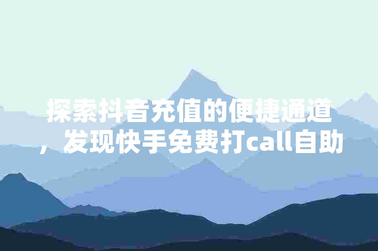 探索抖音充值的便捷通道，发现快手免费打call自助平台的秘密 - q钻卡盟提供全网最低业务价格，让你的快手体验更加经济实惠。