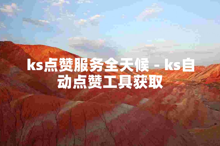 ks点赞服务全天候 - ks自动点赞工具获取