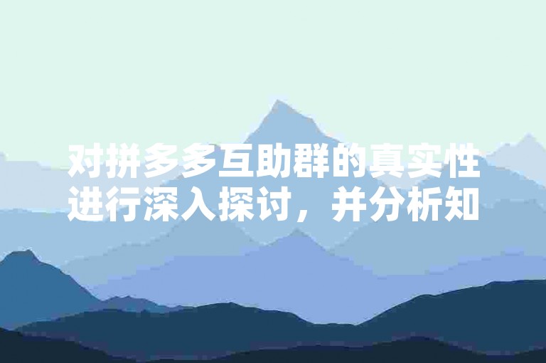 对拼多多互助群的真实性进行深入探讨，并分析知乎上的相关热门讨论。